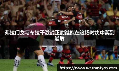 弗拉门戈与布拉干激战正酣谁能在这场对决中笑到最后